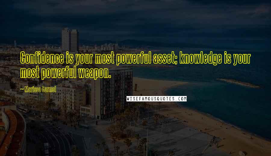 Marissa Carmel Quotes: Confidence is your most powerful asset; knowledge is your most powerful weapon.