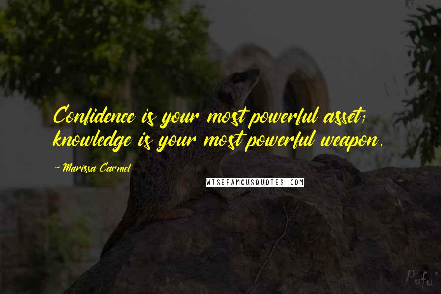 Marissa Carmel Quotes: Confidence is your most powerful asset; knowledge is your most powerful weapon.