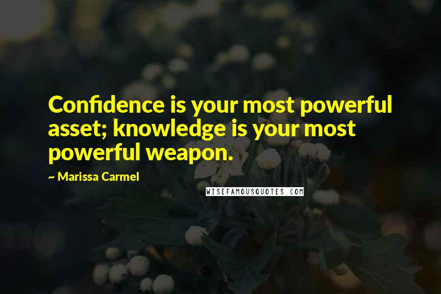 Marissa Carmel Quotes: Confidence is your most powerful asset; knowledge is your most powerful weapon.