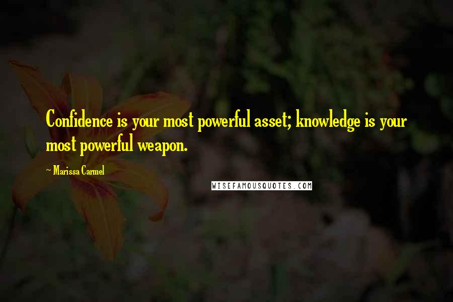 Marissa Carmel Quotes: Confidence is your most powerful asset; knowledge is your most powerful weapon.