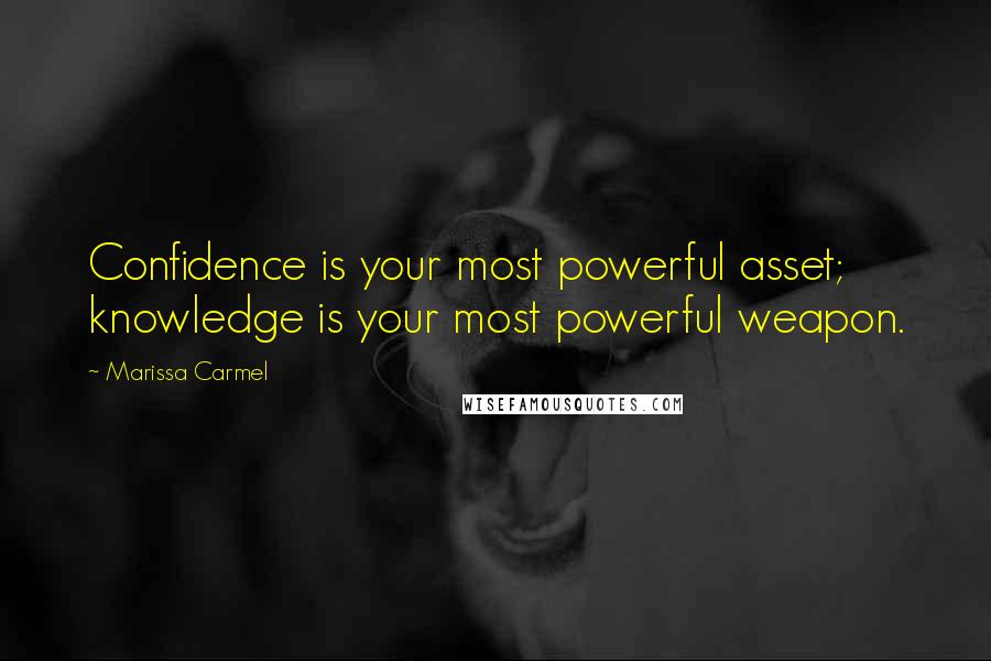 Marissa Carmel Quotes: Confidence is your most powerful asset; knowledge is your most powerful weapon.