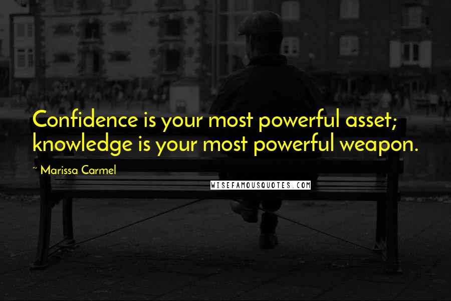 Marissa Carmel Quotes: Confidence is your most powerful asset; knowledge is your most powerful weapon.