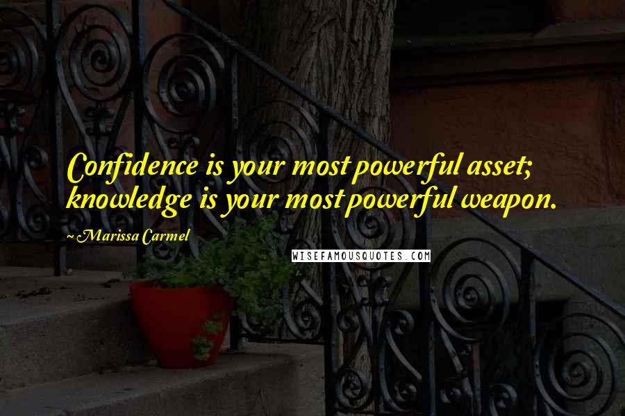 Marissa Carmel Quotes: Confidence is your most powerful asset; knowledge is your most powerful weapon.