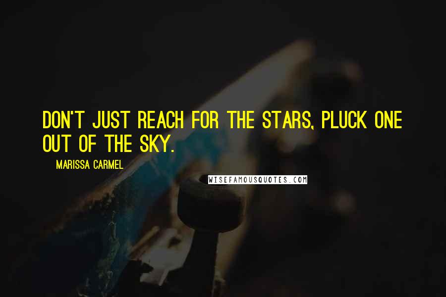 Marissa Carmel Quotes: Don't just reach for the stars, pluck one out of the sky.