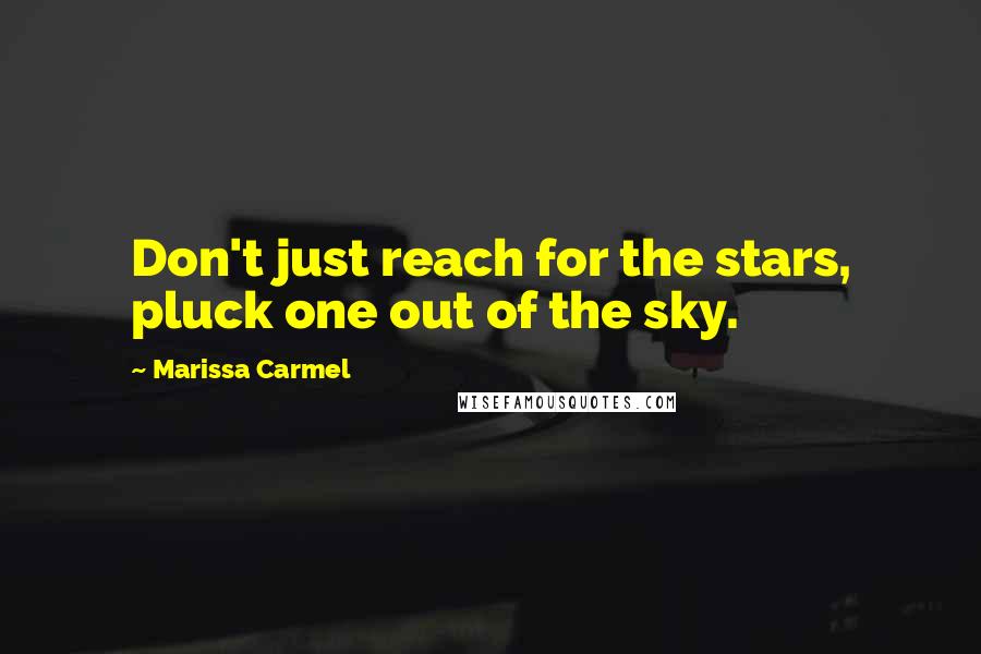 Marissa Carmel Quotes: Don't just reach for the stars, pluck one out of the sky.