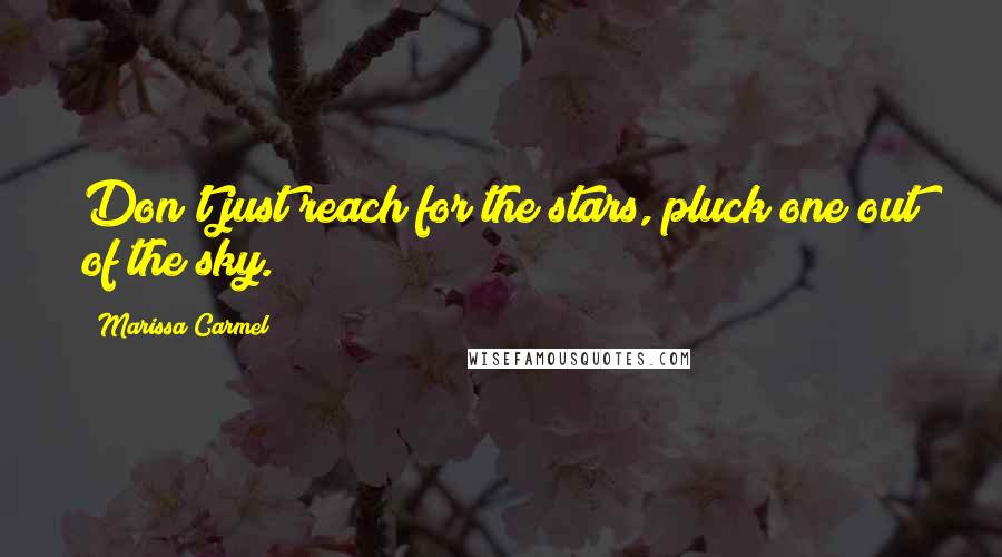 Marissa Carmel Quotes: Don't just reach for the stars, pluck one out of the sky.