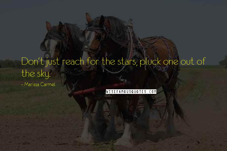 Marissa Carmel Quotes: Don't just reach for the stars, pluck one out of the sky.