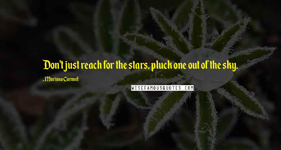 Marissa Carmel Quotes: Don't just reach for the stars, pluck one out of the sky.