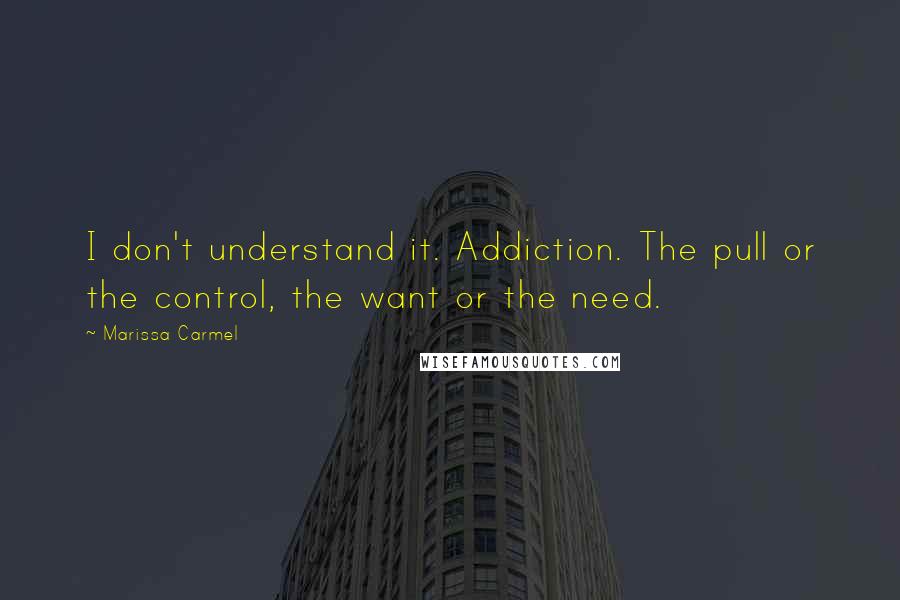 Marissa Carmel Quotes: I don't understand it. Addiction. The pull or the control, the want or the need.