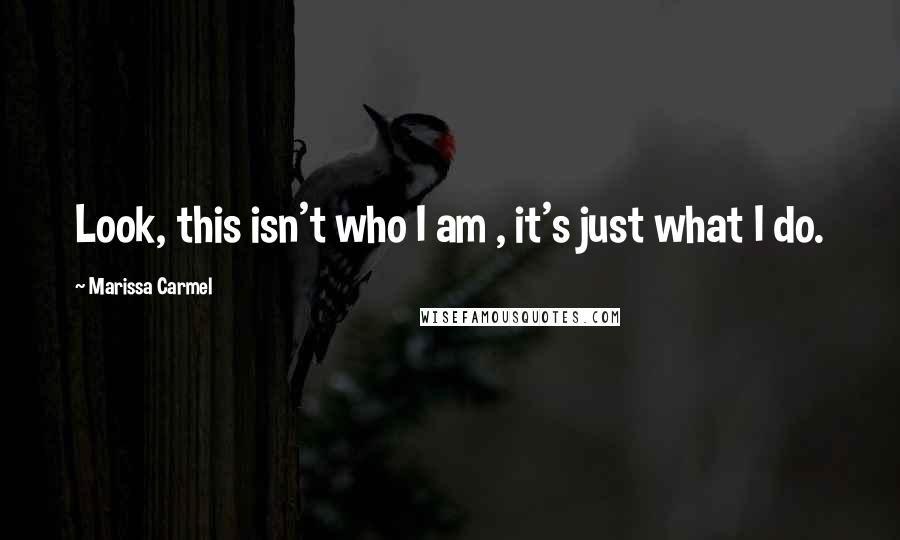 Marissa Carmel Quotes: Look, this isn't who I am , it's just what I do.