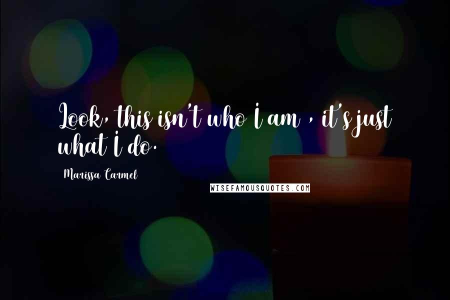 Marissa Carmel Quotes: Look, this isn't who I am , it's just what I do.