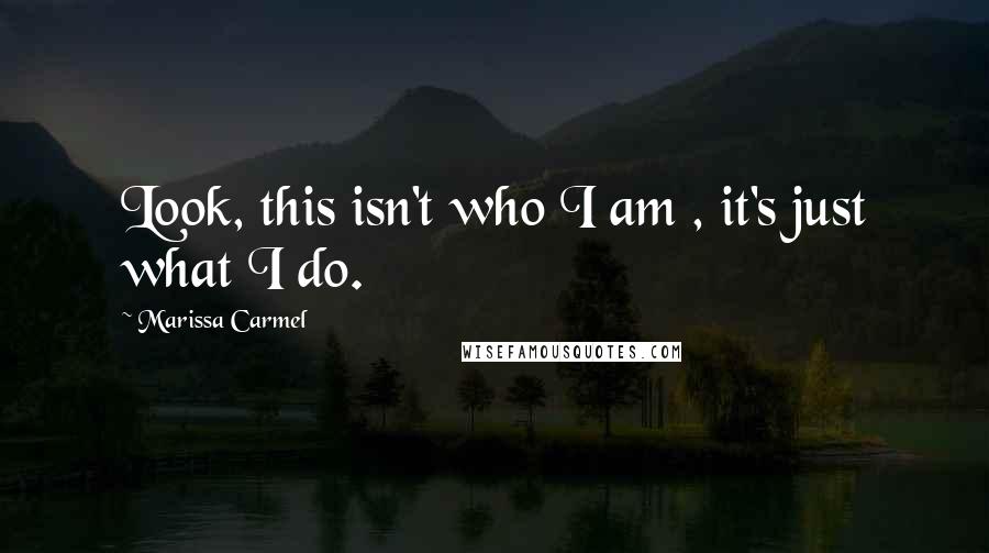 Marissa Carmel Quotes: Look, this isn't who I am , it's just what I do.