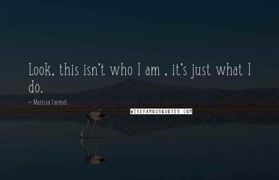 Marissa Carmel Quotes: Look, this isn't who I am , it's just what I do.