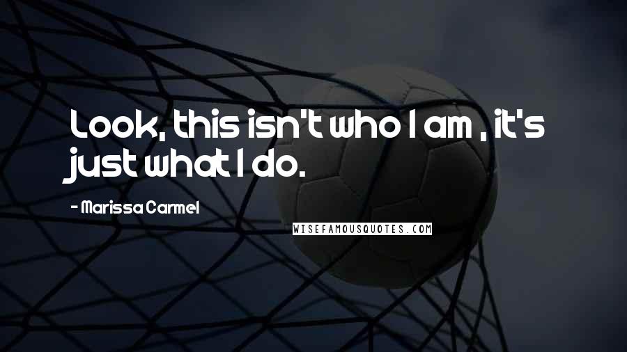 Marissa Carmel Quotes: Look, this isn't who I am , it's just what I do.