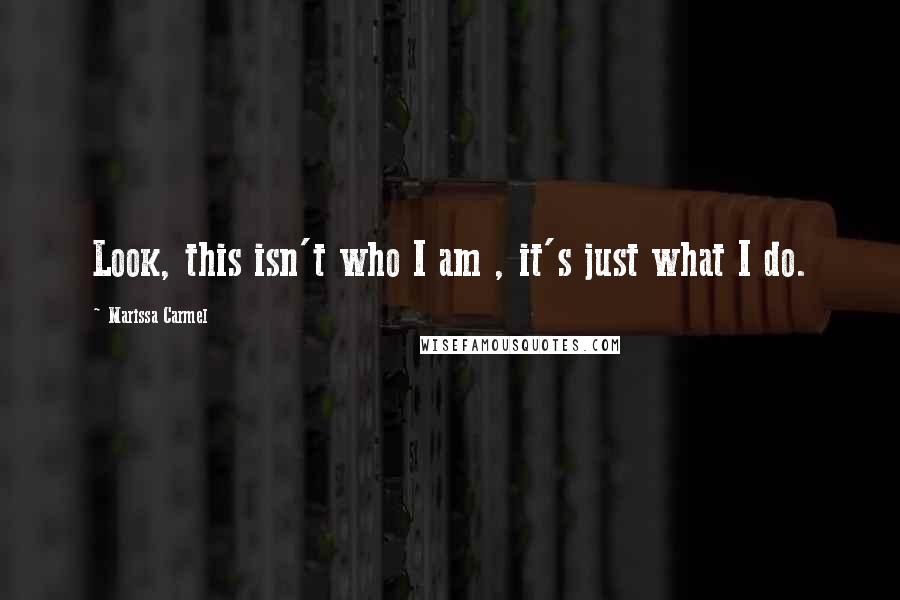 Marissa Carmel Quotes: Look, this isn't who I am , it's just what I do.