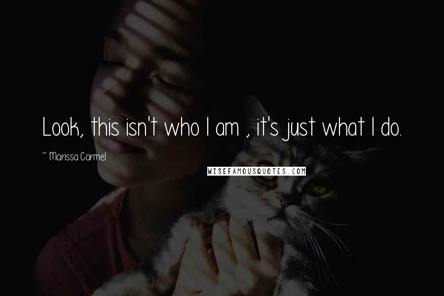 Marissa Carmel Quotes: Look, this isn't who I am , it's just what I do.