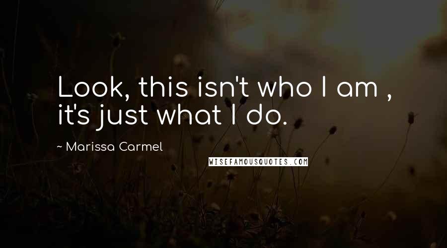 Marissa Carmel Quotes: Look, this isn't who I am , it's just what I do.