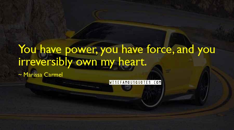 Marissa Carmel Quotes: You have power, you have force, and you irreversibly own my heart.