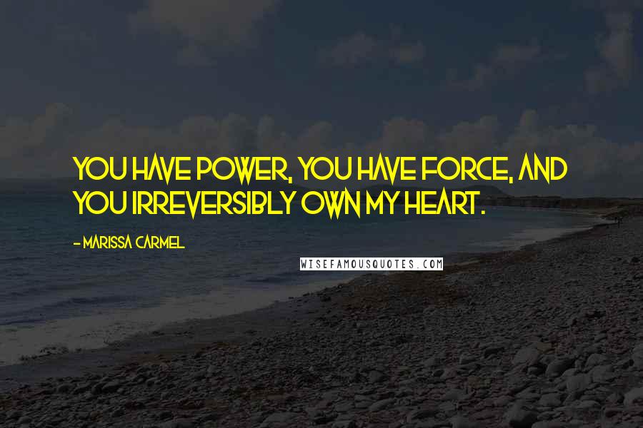 Marissa Carmel Quotes: You have power, you have force, and you irreversibly own my heart.