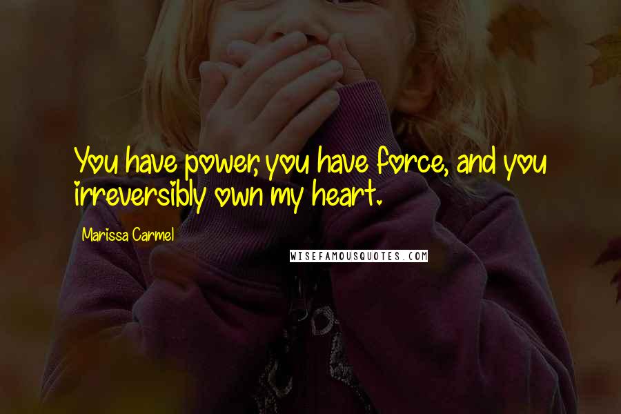 Marissa Carmel Quotes: You have power, you have force, and you irreversibly own my heart.