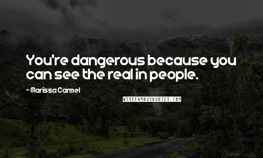 Marissa Carmel Quotes: You're dangerous because you can see the real in people.