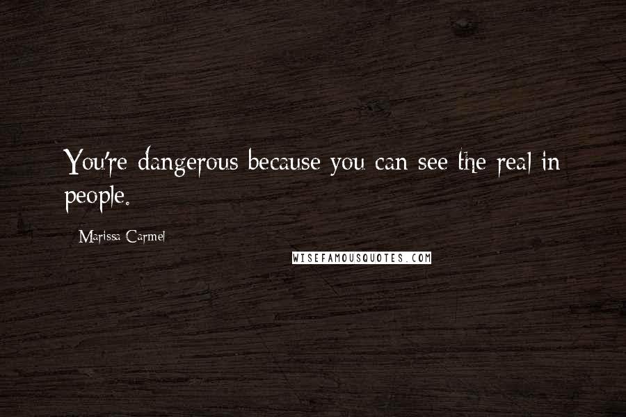 Marissa Carmel Quotes: You're dangerous because you can see the real in people.