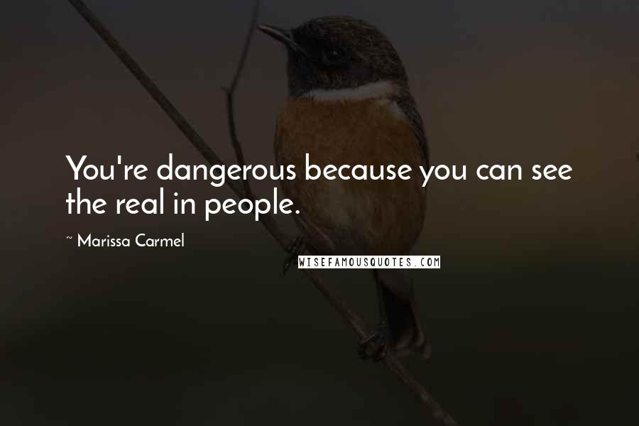 Marissa Carmel Quotes: You're dangerous because you can see the real in people.