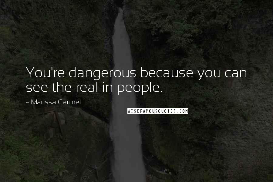 Marissa Carmel Quotes: You're dangerous because you can see the real in people.