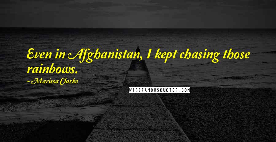 Marissa Clarke Quotes: Even in Afghanistan, I kept chasing those rainbows.