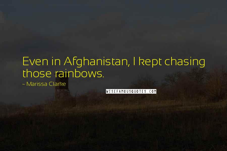 Marissa Clarke Quotes: Even in Afghanistan, I kept chasing those rainbows.