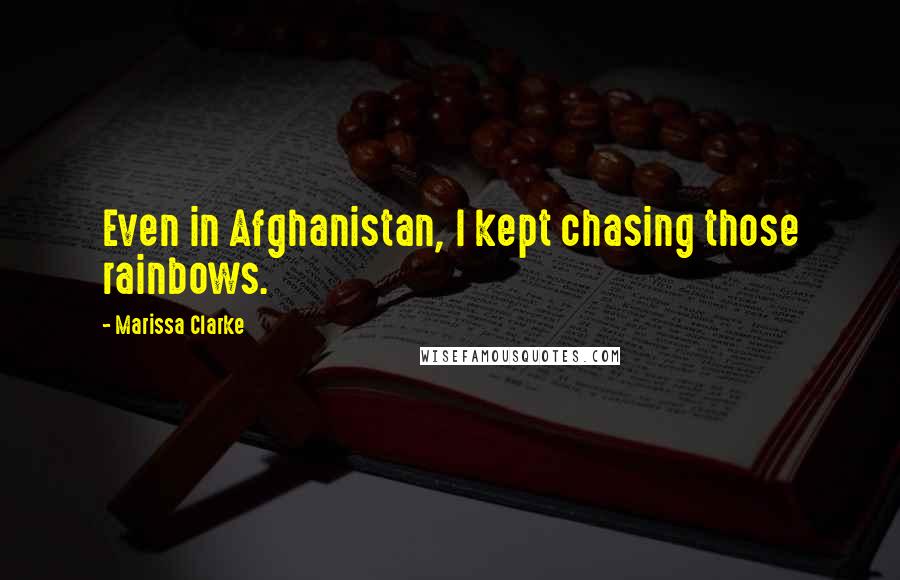 Marissa Clarke Quotes: Even in Afghanistan, I kept chasing those rainbows.