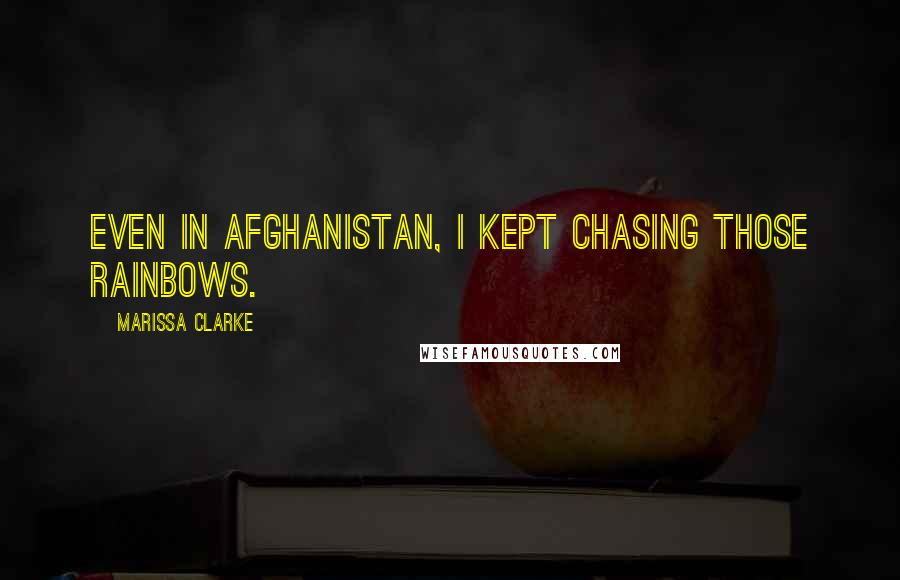 Marissa Clarke Quotes: Even in Afghanistan, I kept chasing those rainbows.