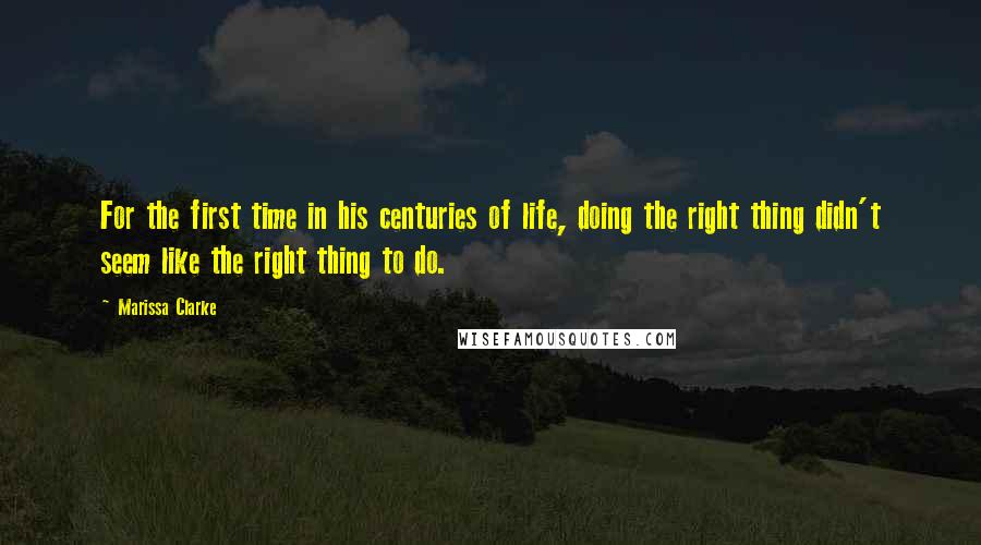 Marissa Clarke Quotes: For the first time in his centuries of life, doing the right thing didn't seem like the right thing to do.