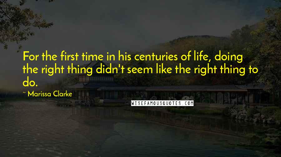 Marissa Clarke Quotes: For the first time in his centuries of life, doing the right thing didn't seem like the right thing to do.