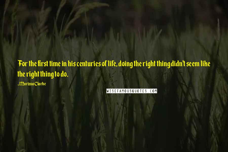 Marissa Clarke Quotes: For the first time in his centuries of life, doing the right thing didn't seem like the right thing to do.