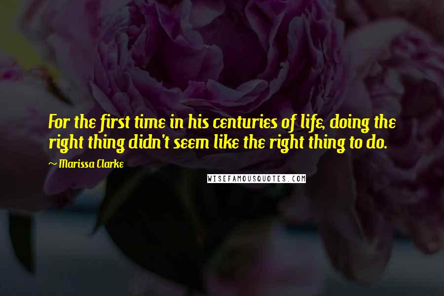 Marissa Clarke Quotes: For the first time in his centuries of life, doing the right thing didn't seem like the right thing to do.