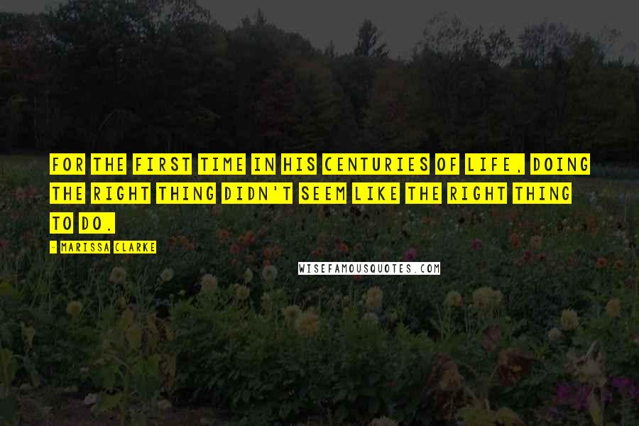 Marissa Clarke Quotes: For the first time in his centuries of life, doing the right thing didn't seem like the right thing to do.
