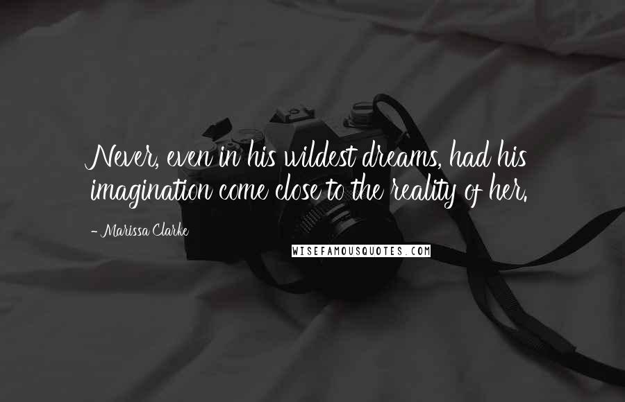 Marissa Clarke Quotes: Never, even in his wildest dreams, had his imagination come close to the reality of her.