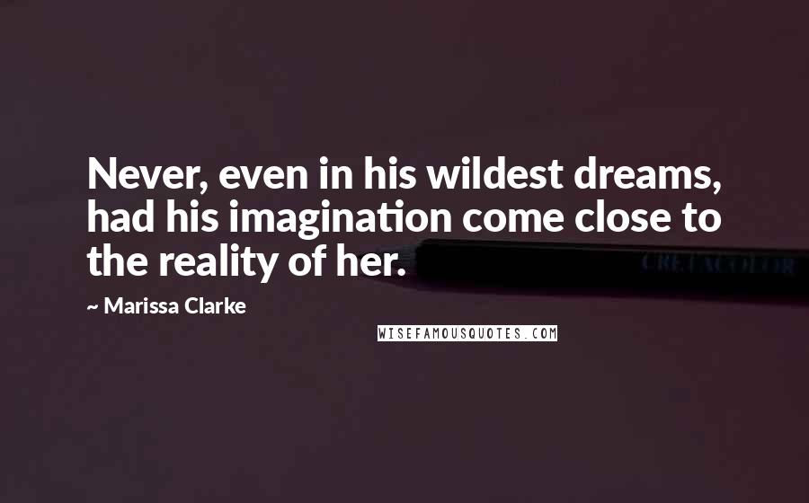 Marissa Clarke Quotes: Never, even in his wildest dreams, had his imagination come close to the reality of her.