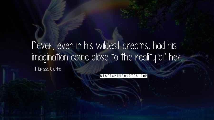 Marissa Clarke Quotes: Never, even in his wildest dreams, had his imagination come close to the reality of her.