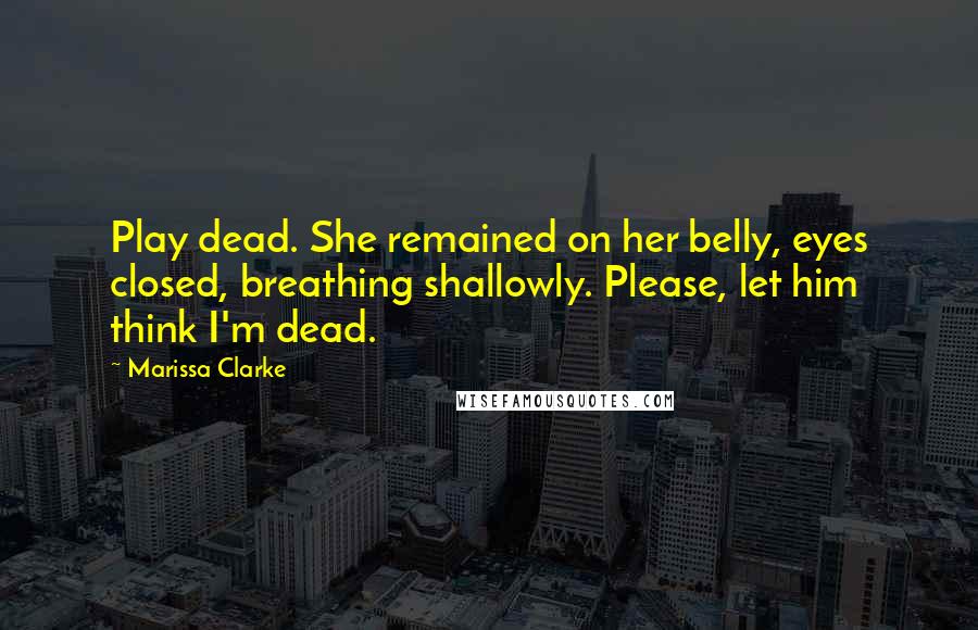 Marissa Clarke Quotes: Play dead. She remained on her belly, eyes closed, breathing shallowly. Please, let him think I'm dead.
