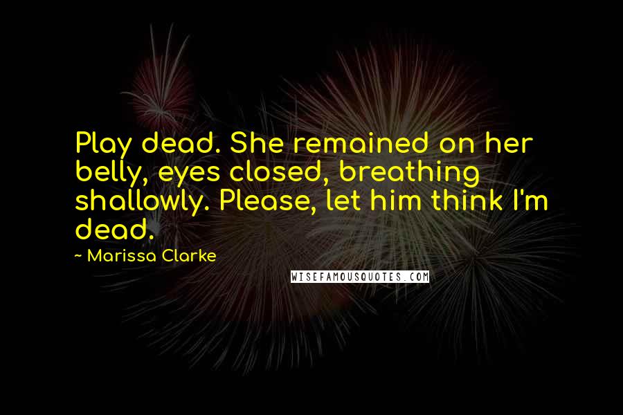 Marissa Clarke Quotes: Play dead. She remained on her belly, eyes closed, breathing shallowly. Please, let him think I'm dead.