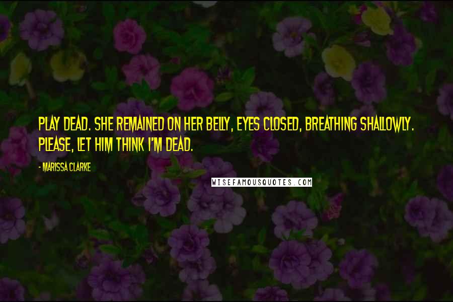 Marissa Clarke Quotes: Play dead. She remained on her belly, eyes closed, breathing shallowly. Please, let him think I'm dead.