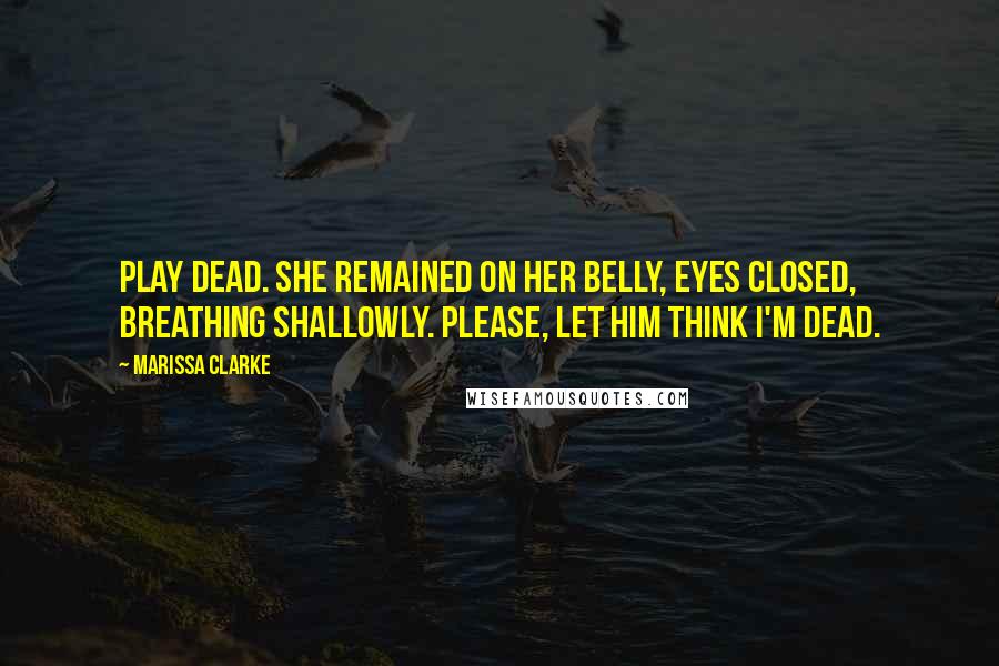 Marissa Clarke Quotes: Play dead. She remained on her belly, eyes closed, breathing shallowly. Please, let him think I'm dead.