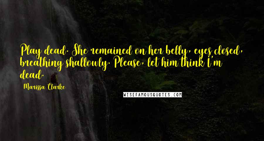 Marissa Clarke Quotes: Play dead. She remained on her belly, eyes closed, breathing shallowly. Please, let him think I'm dead.