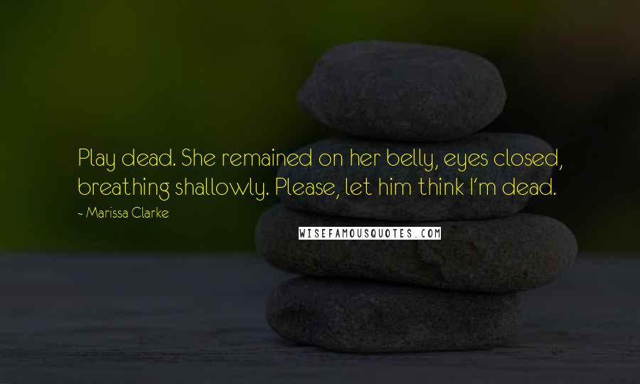 Marissa Clarke Quotes: Play dead. She remained on her belly, eyes closed, breathing shallowly. Please, let him think I'm dead.