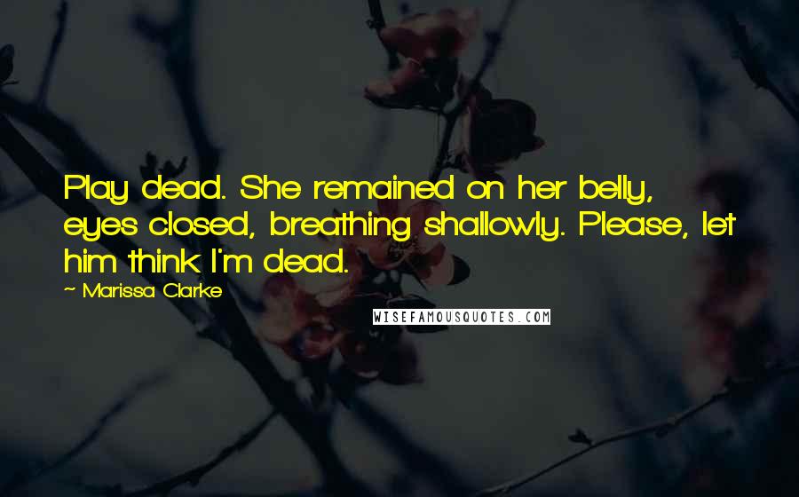 Marissa Clarke Quotes: Play dead. She remained on her belly, eyes closed, breathing shallowly. Please, let him think I'm dead.