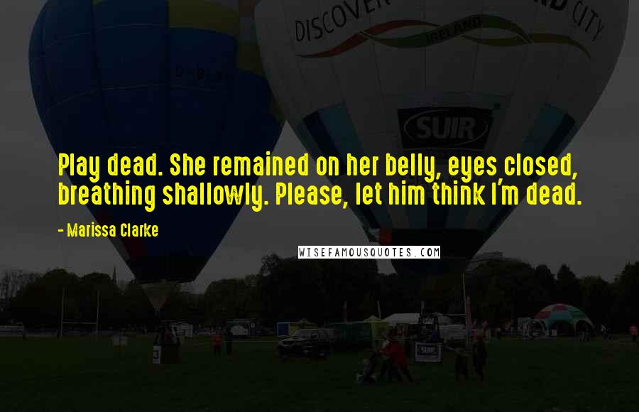 Marissa Clarke Quotes: Play dead. She remained on her belly, eyes closed, breathing shallowly. Please, let him think I'm dead.