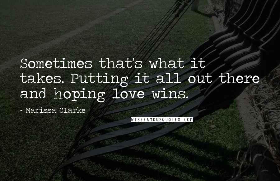 Marissa Clarke Quotes: Sometimes that's what it takes. Putting it all out there and hoping love wins.