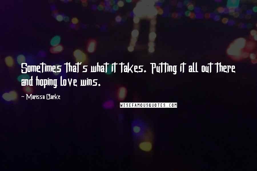 Marissa Clarke Quotes: Sometimes that's what it takes. Putting it all out there and hoping love wins.